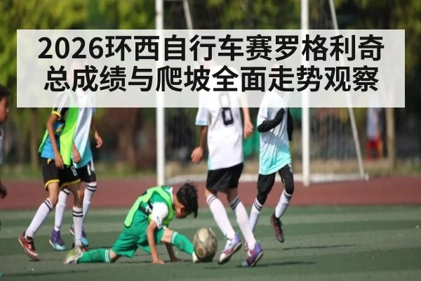 2026环西自行车赛罗格利奇总成绩与爬坡全面走势观察